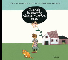 Cuando la muerte vino a nuestra casa, Jurg Schubiger / Rotraut Berner - LOGUEZ EDICIONES