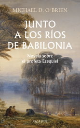 Junto a los ríos de Babilonia, Michael D. O'Brien - PALABRA