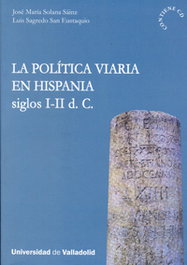 La política viaria en Hispania, siglos I-II d. C., Jose Maria Solana Sainz, Luis Sagredo San Eustaquio - UNIV.VALLADOLID