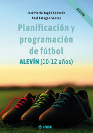 Planificación y programación de fútbol. Alevín (10-12 años), José María Yagüe Cabezón - INDE