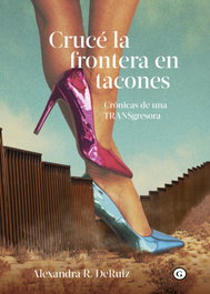 Crucé la frontera en tacones, Alexandra R. DeRuiz - EGALES S.L.