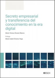 BOSCH, Secreto empresarial y transferencia del conocimiento en la era digital - María Teresa Álvarez Blanco