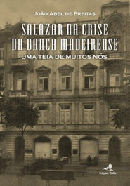 EDIÇOES COLIBRI, Salazar na Crise da Banca Madeirense - Uma Teia de Muitos Nós, João Abel de Freitas - EDIÇOES COLIBRI