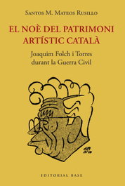 EL NOÈ DEL PATRIMONI ARTISTIC CATALÀ. JOAQUIM FOLCH I TORRES DURANT LA GUERRA CIVIL, Mateos Rusillo, Santos M. - BASE