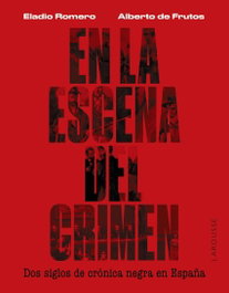 En la escena del crimen. Dos siglos de crónica negra en España, Eladio Romero García - LAROUSSE