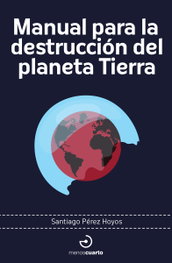 Manual para la destrucción del planeta Tierra, Santiago Pérez Hoyos - MENOSCUARTO