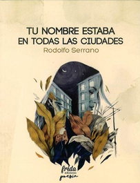 TU NOMBRE ESTABA EN TODAS LAS CIUDADES, Rodolfo Serrano - Frida Ediciones
