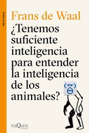 ¿Tenemos suficiente inteligencia para entender la inteligencia de los animales?, Frans De Waal - TUSQUETS