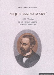 Roque Barcia Martí. Auge y caída de un nuevo mesías revolucionario, Ester García Moscardó - Comares