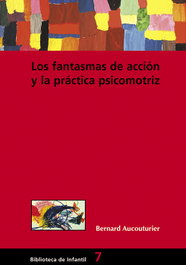 Los fantasmas de accion y la practica psicomotriz, Bernard Aucouturier - GRAO