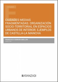 Aranzadi, Ciudades medias fragmentadas. Organización socio-territorial en espacios urbanos de interior. Ejemplos de Castilla-La Mancha, Francisco Cebrian