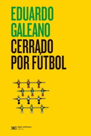 Cerrado por fútbol, Eduardo Galeano - SIGLO XXI EDITORES