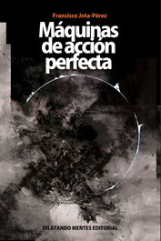 Máquinas de acción perfecta, Francisco Jota-perez - DILATANDO MENTES EDITORIAL