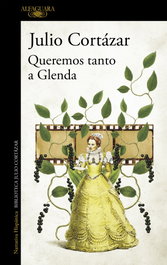 Queremos tanto a Glenda, Julio Cortázar - Alfaguara
