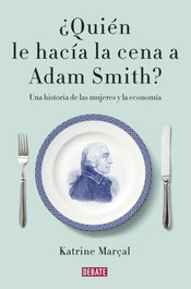 ¿Quién le hacía la cena a Adam Smith?, Katrine Marçal - DEBATE