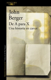 ALFAGUARA, De A para X. Una historia en cartas, John Berger - ALFAGUARA