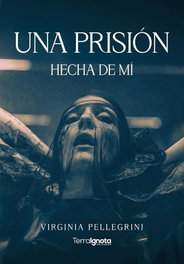 Una prisión hecha de mí, Virginia Pellegrini - TERRA IGNOTA