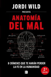 Anatomía del mal: ocho crímenes que te harán perder la fe en la humanidad, Jordi Wild - EDICIONES B