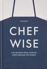 Chefwise: Life Lessons from Leading Chefs Around the World, Shari Bayer - PHAIDON