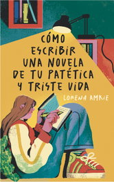 Cómo escribir una novela de tu patética y triste vida, Lorena Amkie - SM