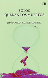 SOLOS QUEDAN LOS MUERTOS, Jesús Carlos Gómez Martínez - CEYLA EDITORIAL