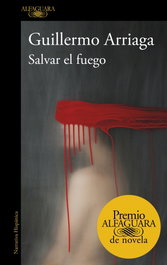 ALFAGUARA Salvar el fuego (Premio Alfaguara de novela), Guillermo Arriaga - ALFAGUARA