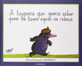 KALANDRAKA, A toupeira que queria saber quem lhe fizera aquilo na cabeça, Holzwarth, Werner/Erlbruch, Wolf - KALANDRAKA