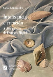 Intelixencia e creación. A obra plástica de Franciscoo Mig, Carlos L. Bernárdez - LAIOVENTO (IBD)