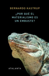 ¿Por qué el materialismo es un embuste?, Bernardo Kastrup - ATALANTA EDITORIAL