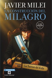 La construcción del milagro, Javier Milei - UNION EDITORIAL