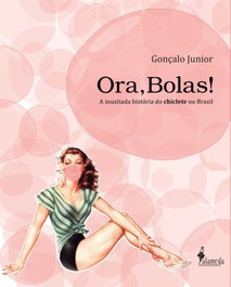 Ora, Bolas! A inusitada historia do chiclete no Brasil, Gonçalo Junior - ALAMEDA
