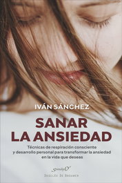 Sanar la ansiedad. Técnicas de respiración consciente y desarrollo personal para transformar la ansiedad en la vida que deseas, Iván Sánchez García - DESCLEE DE BROUWER