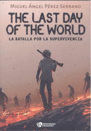 The last day of the World. La batalla por la supervivencia. Parte I, Miguel Ángel Pérez Serrano - EDICIONES ARCANAS