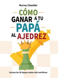 LA CASA DE AJEDREZ Cómo ganar a tu papá al ajedrez (2ª ED.)