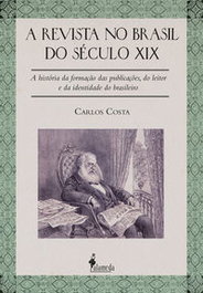 A Revista no Brasil do Século XIX: A História da Formação da, Carlos Costa - Alameda