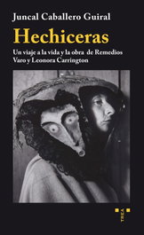 TREA EDICIONES, HECHICERAS: VIAJE A LA VIDA Y OBRA REMEDIOS VARO Y LEONORA, Juncal Caballero Guiral