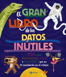 BRUÑO, El gran libro de los datos inútiles. 250 cosas alucinantes, raras e increíbles que no te enseñarán en el colegio
