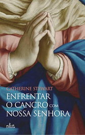Enfrentar o Cancro com a Nossa Senhora, De Catherine Stewart - Lucerna