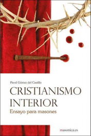 Cristianismo interior. Ensayo para masones, Pavel Gómez del Castillo - MASONICA