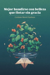 MEJOR HUNDIRSE CON BELLEZA QUE FLOTAR SIN GRACIA, Corinne Morel - Libros en Acción