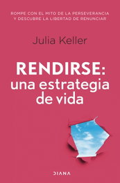 Rendirse: una estrategia de vida, Julia Keller - DIANA EDITORIAL