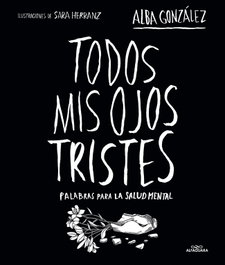 Alfaguara, TODOS MIS OJOS TRISTES. PALABRAS PARA LA SALUD MENTAL. - Alfaguara