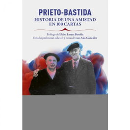 FUNDACION INDALECIO PRIETO, Prieto Bastida historia de una amistad en 100 cartas - FUNDACION INDALECIO PRIETO